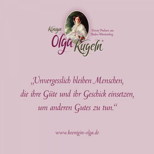 Zitat von der Königin Olga: "Unvergesslich bleiben Menachen, die ihre Güte und ihr Geschick einsetzten, um anderen Gutes zu tun".